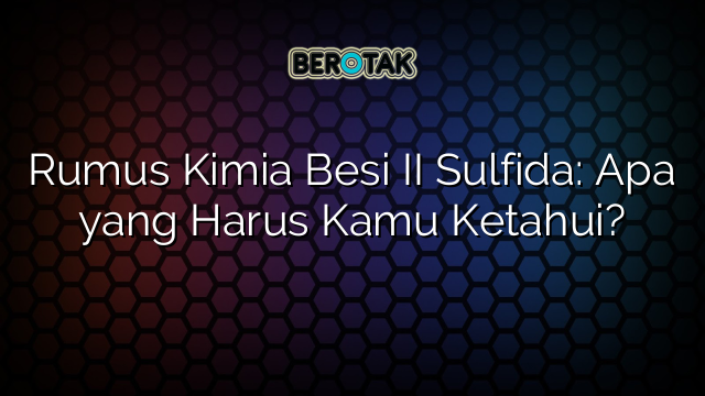 Rumus Kimia Besi II Sulfida: Apa yang Harus Kamu Ketahui?