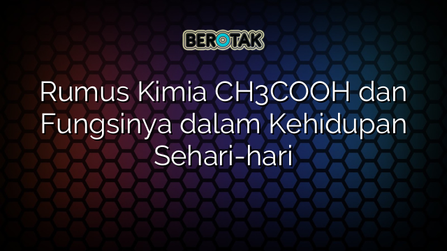 Rumus Kimia CH3COOH dan Fungsinya dalam Kehidupan Sehari-hari