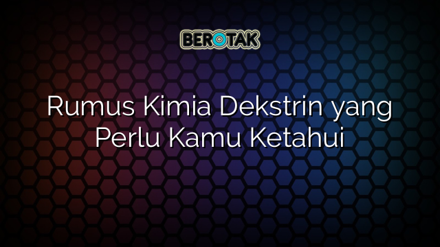 Rumus Kimia Dekstrin yang Perlu Kamu Ketahui