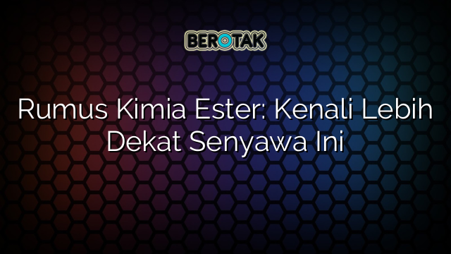 Rumus Kimia Ester: Kenali Lebih Dekat Senyawa Ini