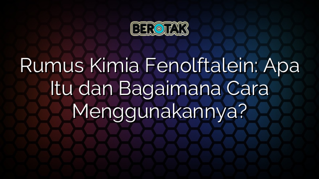 Rumus Kimia Fenolftalein: Apa Itu dan Bagaimana Cara Menggunakannya?