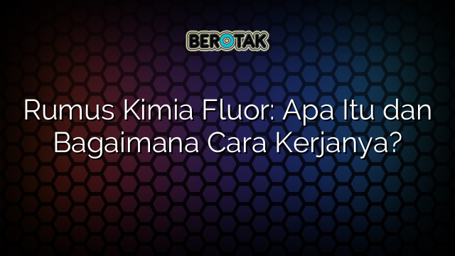 Rumus Kimia Fluor: Apa Itu dan Bagaimana Cara Kerjanya?