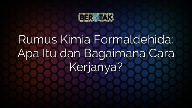 Rumus Kimia Formaldehida: Apa Itu dan Bagaimana Cara Kerjanya?