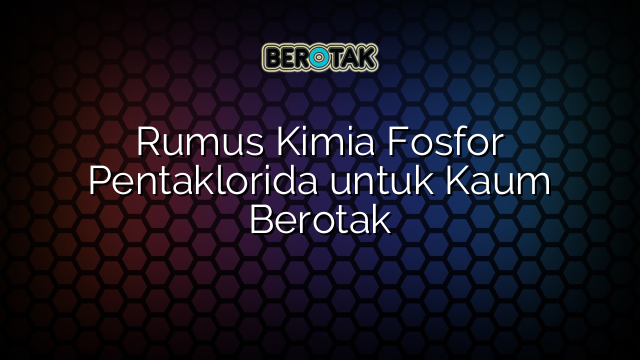 Rumus Kimia Fosfor Pentaklorida untuk Kaum Berotak