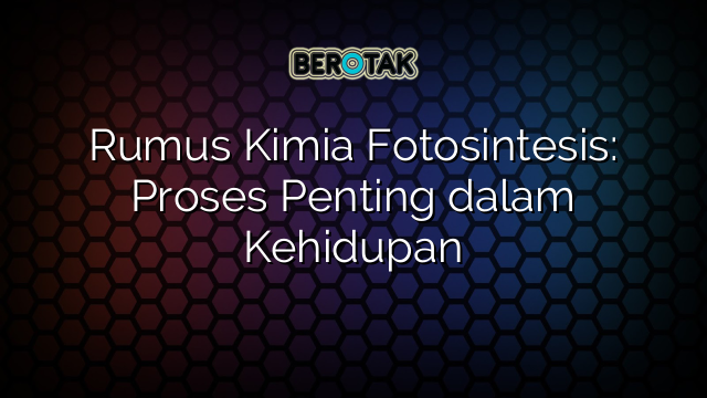 Rumus Kimia Fotosintesis: Proses Penting dalam Kehidupan