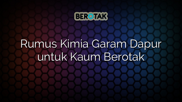 Rumus Kimia Garam Dapur untuk Kaum Berotak