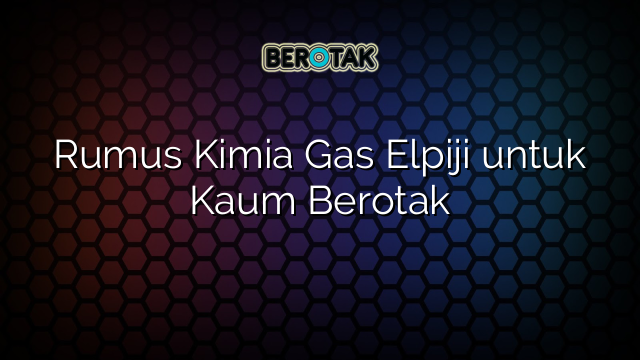 Rumus Kimia Gas Elpiji untuk Kaum Berotak