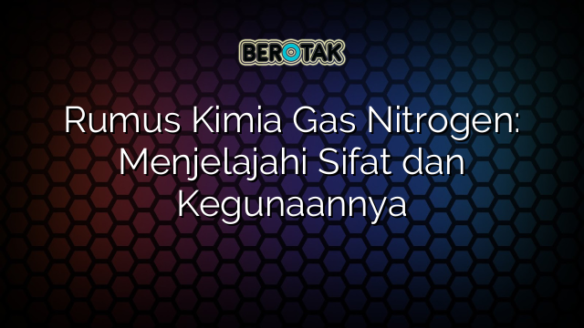 Rumus Kimia Gas Nitrogen: Menjelajahi Sifat dan Kegunaannya