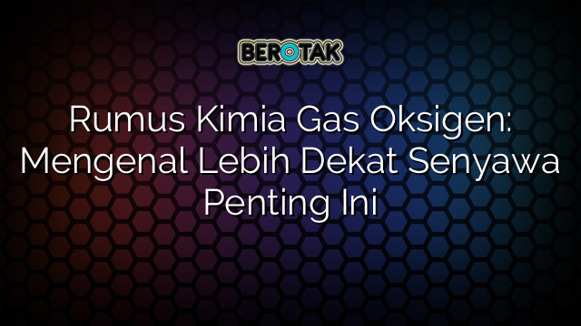 Rumus Kimia Gas Oksigen: Mengenal Lebih Dekat Senyawa Penting Ini