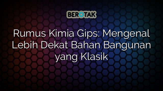 Rumus Kimia Gips: Mengenal Lebih Dekat Bahan Bangunan yang Klasik