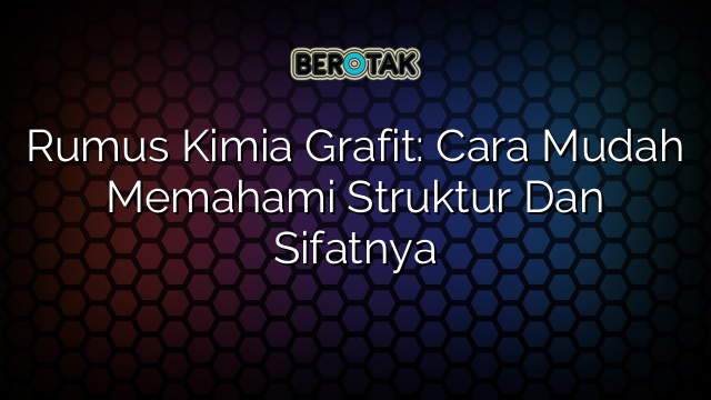 Rumus Kimia Grafit: Cara Mudah Memahami Struktur Dan Sifatnya