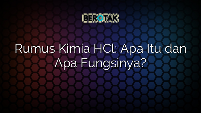 Rumus Kimia HCl: Apa Itu dan Apa Fungsinya?