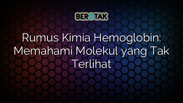 Rumus Kimia Hemoglobin: Memahami Molekul yang Tak Terlihat