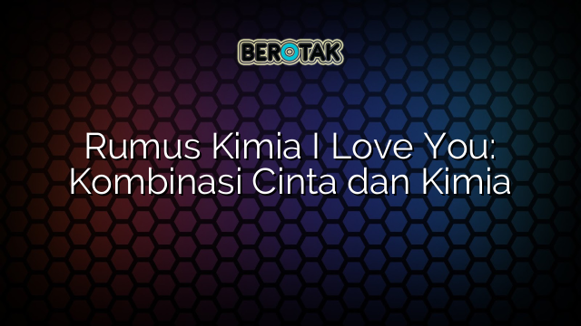 Rumus Kimia I Love You: Kombinasi Cinta dan Kimia