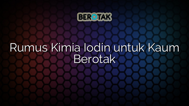 Rumus Kimia Iodin untuk Kaum Berotak