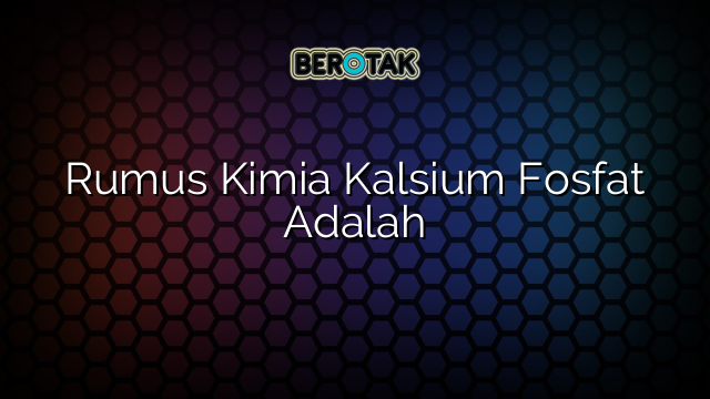 Rumus Kimia Kalsium Fosfat Adalah