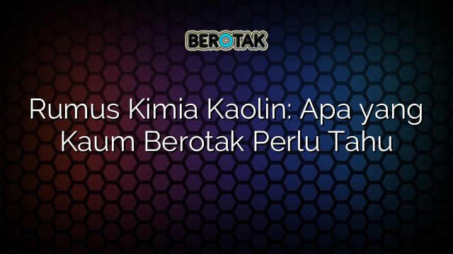 Rumus Kimia Kaolin: Apa yang Kaum Berotak Perlu Tahu