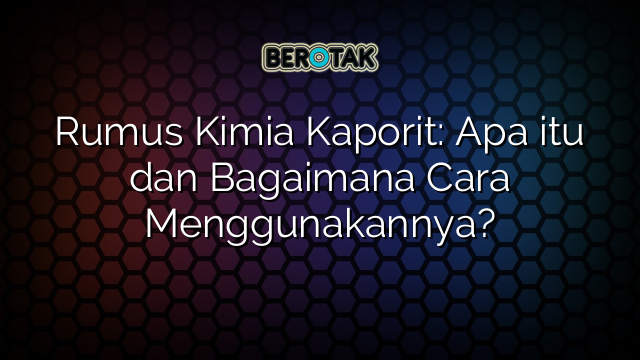 Rumus Kimia Kaporit: Apa itu dan Bagaimana Cara Menggunakannya?