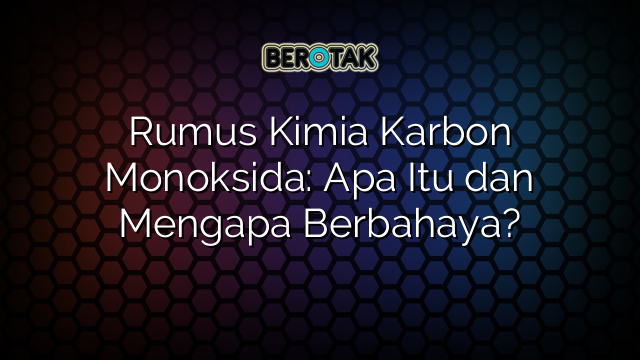 Rumus Kimia Karbon Monoksida: Apa Itu dan Mengapa Berbahaya?