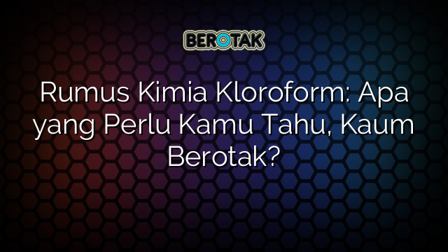 Rumus Kimia Kloroform: Apa yang Perlu Kamu Tahu, Kaum Berotak?