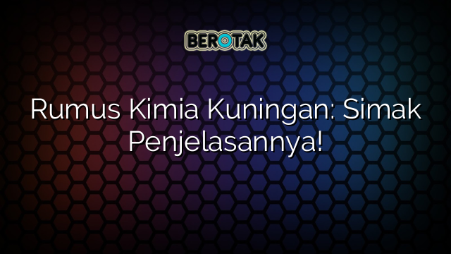 Rumus Kimia Kuningan: Simak Penjelasannya!