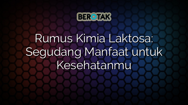 Rumus Kimia Laktosa: Segudang Manfaat untuk Kesehatanmu