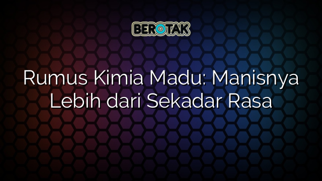 Rumus Kimia Madu: Manisnya Lebih dari Sekadar Rasa