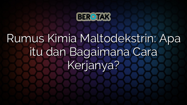 Rumus Kimia Maltodekstrin: Apa itu dan Bagaimana Cara Kerjanya?