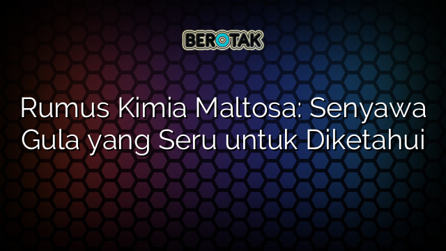 Rumus Kimia Maltosa: Senyawa Gula yang Seru untuk Diketahui