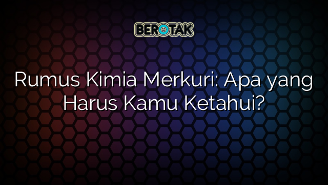 Rumus Kimia Merkuri: Apa yang Harus Kamu Ketahui?