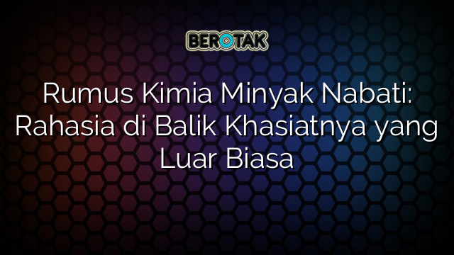 Rumus Kimia Minyak Nabati: Rahasia di Balik Khasiatnya yang Luar Biasa