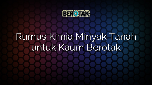 √ Rumus Kimia Minyak Tanah untuk Kaum Berotak