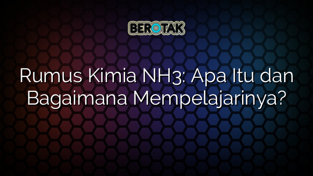 Rumus Kimia NH3: Apa Itu dan Bagaimana Mempelajarinya?