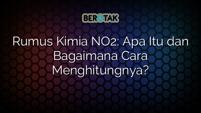 Rumus Kimia NO2: Apa Itu dan Bagaimana Cara Menghitungnya?