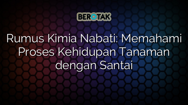 Rumus Kimia Nabati: Memahami Proses Kehidupan Tanaman dengan Santai