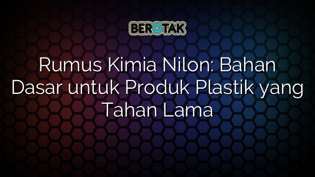 Rumus Kimia Nilon: Bahan Dasar untuk Produk Plastik yang Tahan Lama