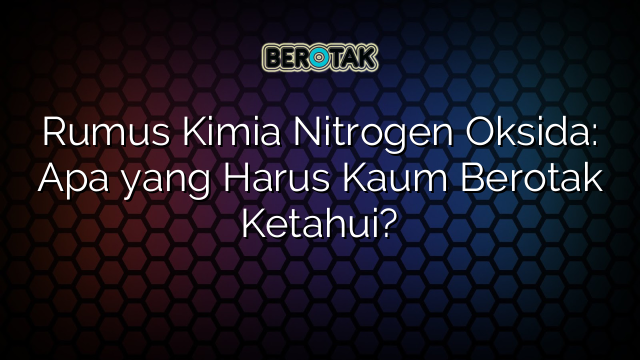 Rumus Kimia Nitrogen Oksida: Apa yang Harus Kaum Berotak Ketahui?