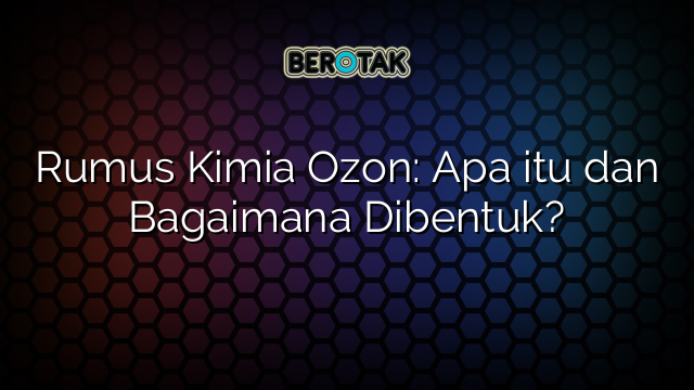 Rumus Kimia Ozon: Apa itu dan Bagaimana Dibentuk?