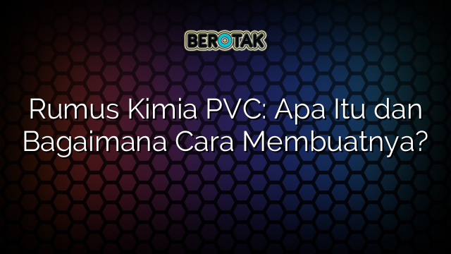 Rumus Kimia PVC: Apa Itu dan Bagaimana Cara Membuatnya?