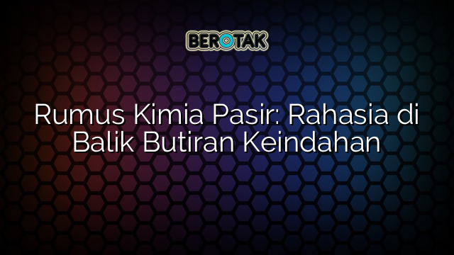 Rumus Kimia Pasir: Rahasia di Balik Butiran Keindahan