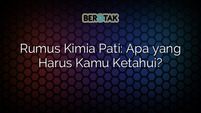 Rumus Kimia Pati: Apa yang Harus Kamu Ketahui?