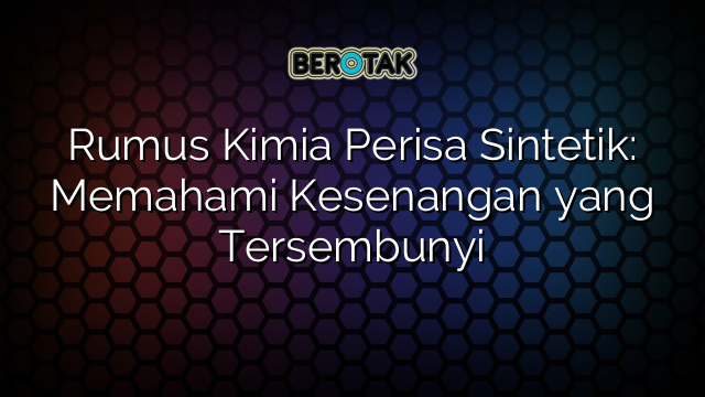 Rumus Kimia Perisa Sintetik: Memahami Kesenangan yang Tersembunyi