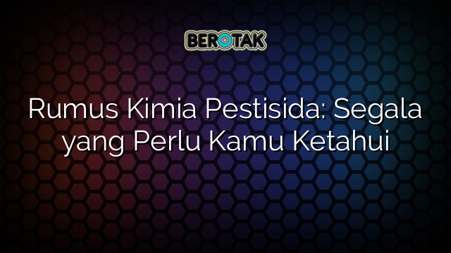 Rumus Kimia Pestisida: Segala yang Perlu Kamu Ketahui