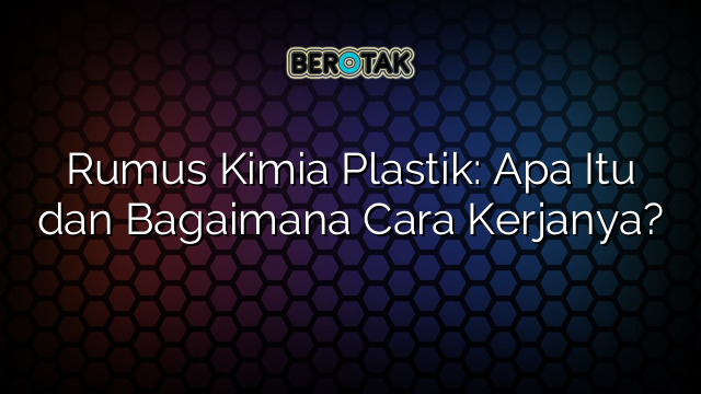 Rumus Kimia Plastik: Apa Itu dan Bagaimana Cara Kerjanya?