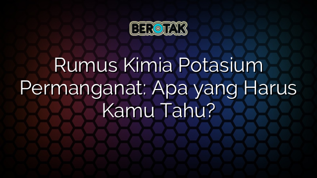 Rumus Kimia Potasium Permanganat: Apa yang Harus Kamu Tahu?