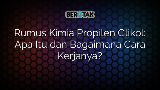 Rumus Kimia Propilen Glikol: Apa Itu dan Bagaimana Cara Kerjanya?