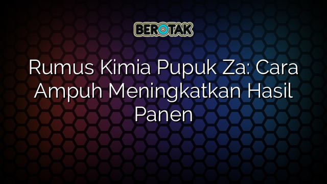 Rumus Kimia Pupuk Za: Cara Ampuh Meningkatkan Hasil Panen