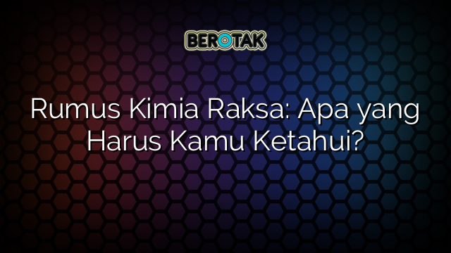 Rumus Kimia Raksa: Apa yang Harus Kamu Ketahui?