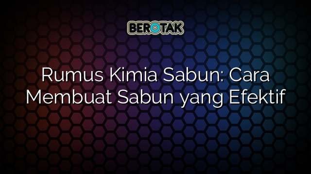 Rumus Kimia Sabun: Cara Membuat Sabun yang Efektif