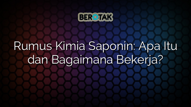 Rumus Kimia Saponin: Apa Itu dan Bagaimana Bekerja?